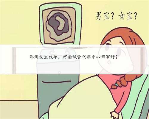 郑州包生代孕，河南试管代孕中心哪家好？