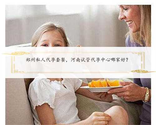 郑州私人代孕套餐，河南试管代孕中心哪家好？