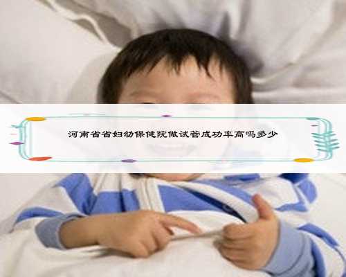 河南省省妇幼保健院做试管成功率高吗多少